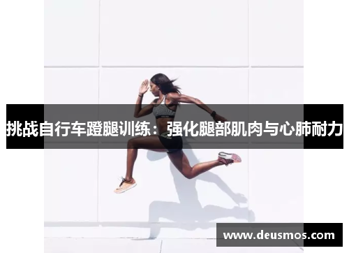 挑战自行车蹬腿训练:强化腿部肌肉与心肺耐力