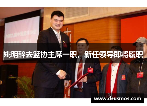 姚明辞去篮协主席一职,新任领导即将履职