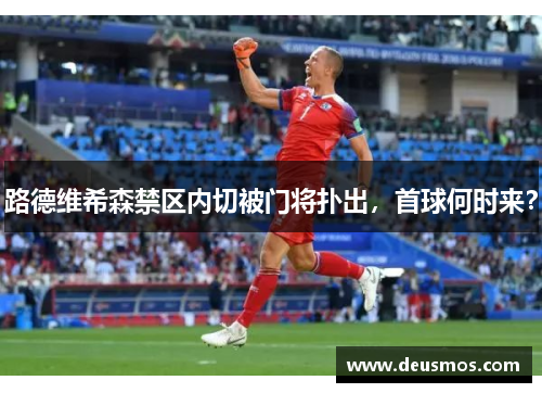 路德维希森禁区内切被门将扑出,首球何时来?