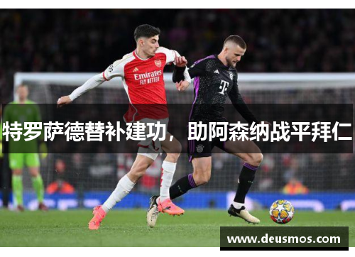 特罗萨德替补建功,助阿森纳战平拜仁