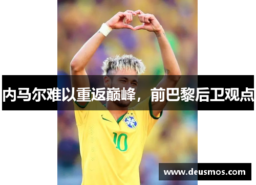 内马尔难以重返巅峰,前巴黎后卫观点